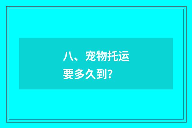 八、宠物托运要多久到？