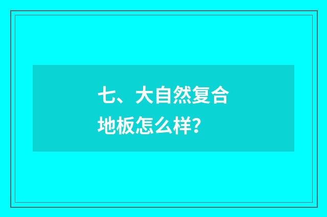 七、大自然复合地板怎么样？