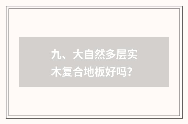 九、大自然多层实木复合地板好吗？