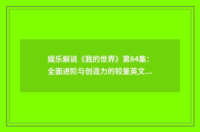 娱乐解说《我的世界》第84集：全面进阶与创造力的较量英文双语对照