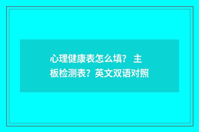 心理健康表怎么填？ 主板检测表？英文双语对照