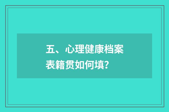 五、心理健康档案表籍贯如何填?