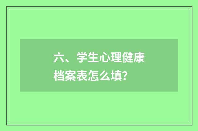 六、学生心理健康档案表怎么填？