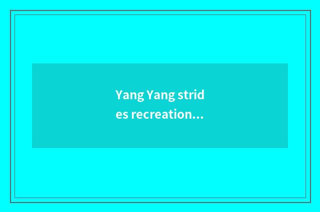 Yang Yang strides recreation to encircle