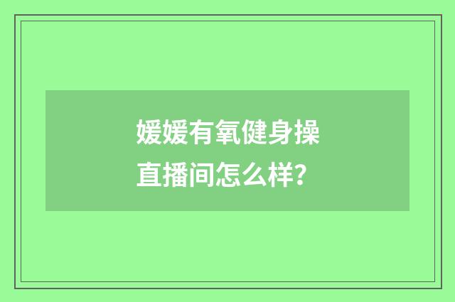 媛媛有氧健身操直播间怎么样？