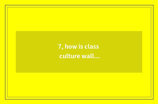 7, how is class culture wall decorated?