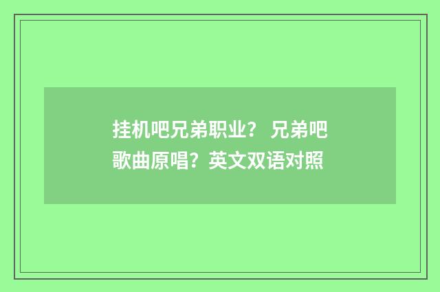 挂机吧兄弟职业？ 兄弟吧歌曲原唱？英文双语对照