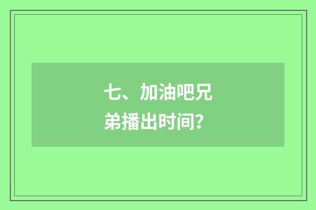 七、加油吧兄弟播出时间？