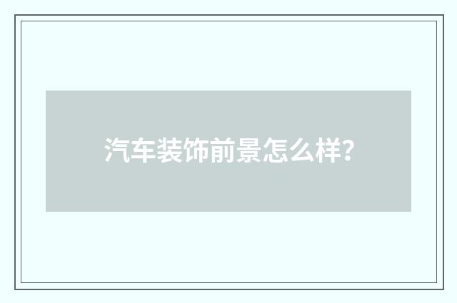 汽车装饰前景怎么样？