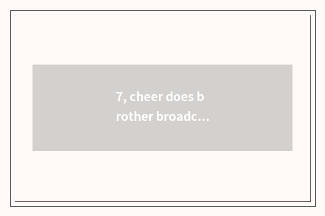 7, cheer does brother broadcast time?