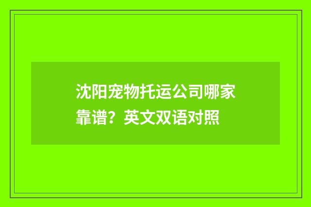 沈阳宠物托运公司哪家靠谱？英文双语对照