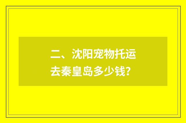 二、沈阳宠物托运去秦皇岛多少钱？