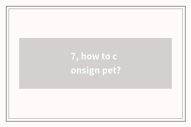 7, how to consign pet?