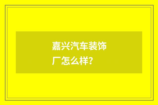嘉兴汽车装饰厂怎么样？