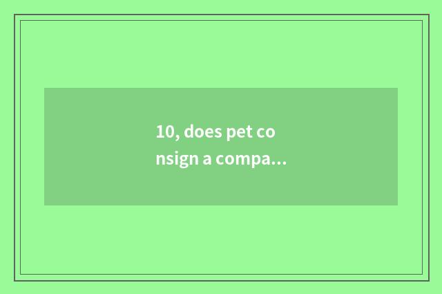 10, does pet consign a company?