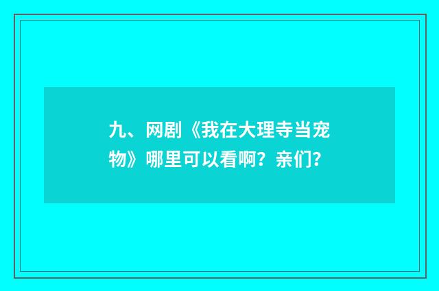 九、网剧《我在大理寺当宠物》哪里可以看啊？亲们？