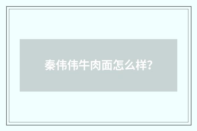 秦伟伟牛肉面怎么样？