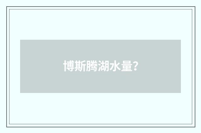 博斯腾湖水量？