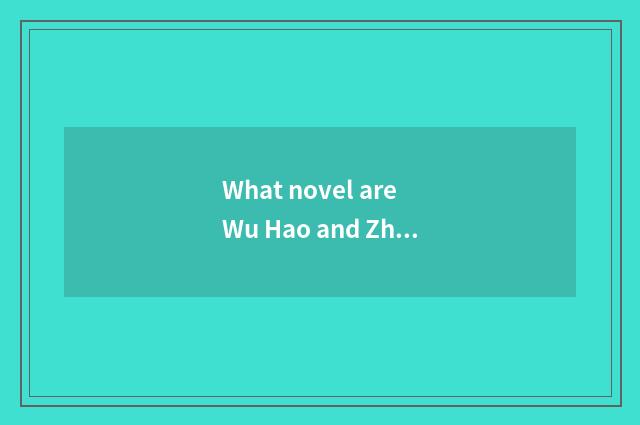 What novel are Wu Hao and Zhang Yuwei?