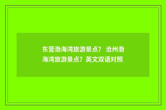东营渤海湾旅游景点？ 沧州渤海湾旅游景点？英文双语对照