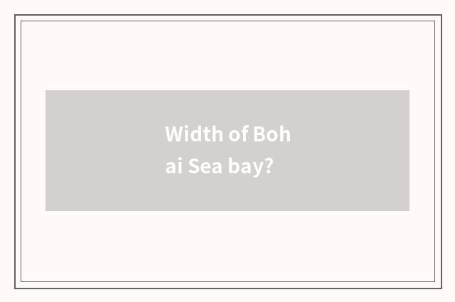Width of Bohai Sea bay?