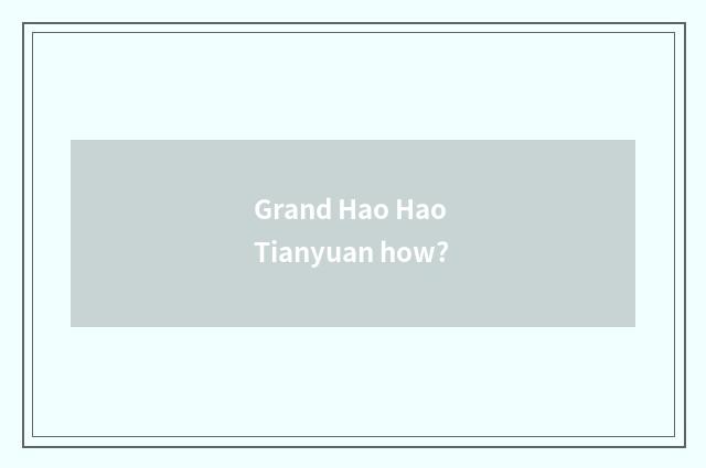 Grand Hao Hao Tianyuan how?