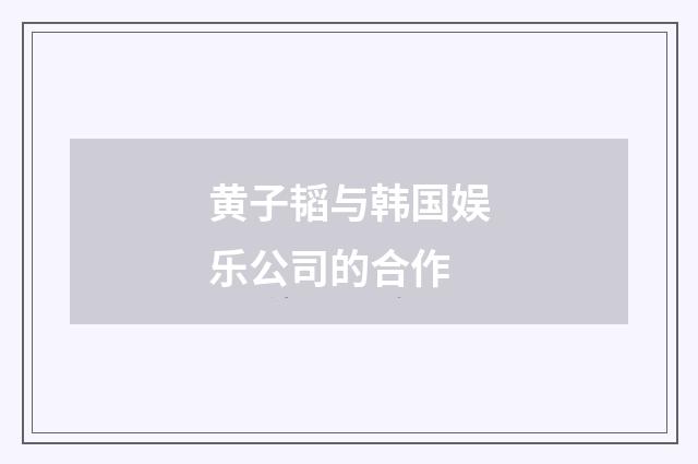 黄子韬与韩国娱乐公司的合作