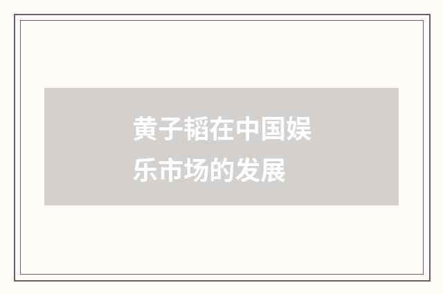 黄子韬在中国娱乐市场的发展
