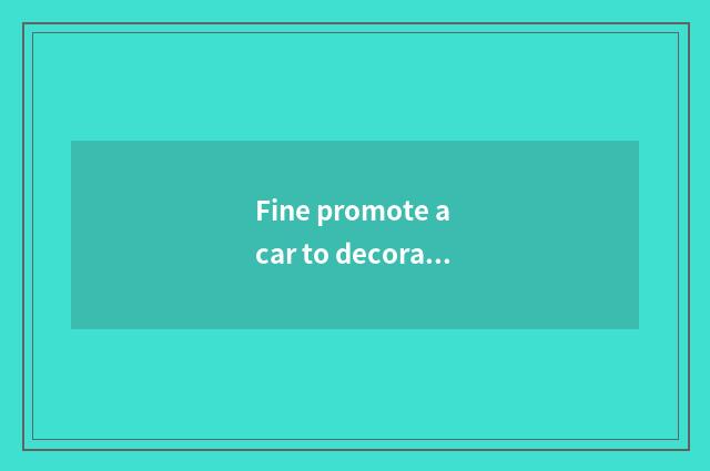 Fine promote a car to decorate factory pay how?