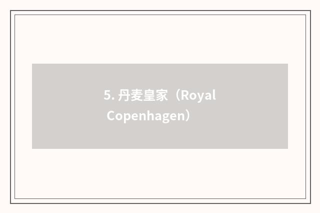 5. 丹麦皇家（Royal Copenhagen）
