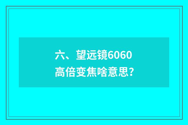 六、望远镜6060高倍变焦啥意思？