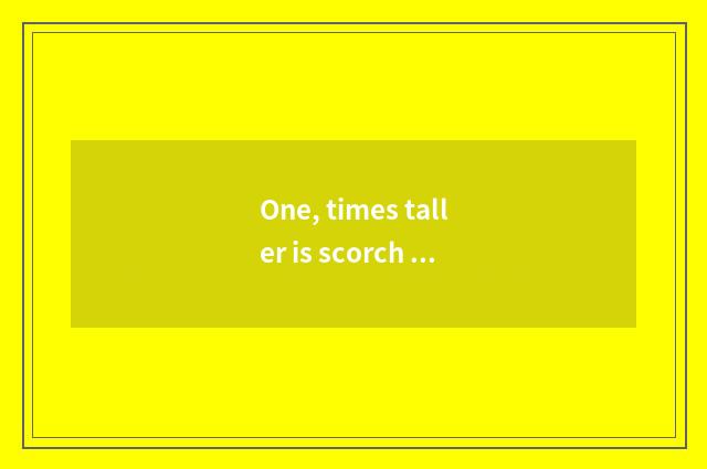 One, times taller is scorch mobile phone recommended?