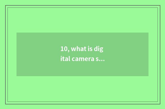 10, what is digital camera scorch?