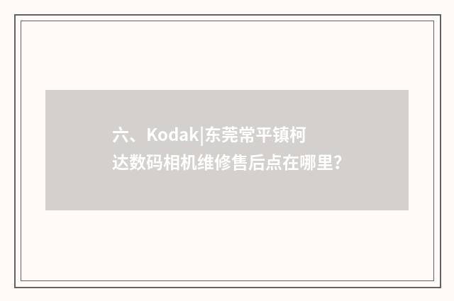 六、Kodak|东莞常平镇柯达数码相机维修售后点在哪里?