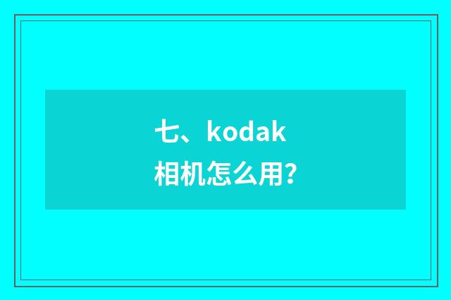 七、kodak相机怎么用？