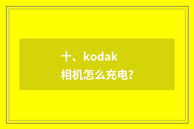 十、kodak 相机怎么充电？