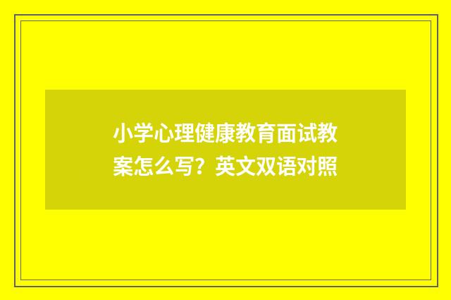 小学心理健康教育面试教案怎么写？英文双语对照