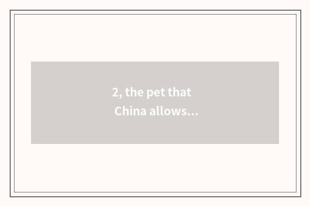 2, the pet that China allows Everyman to raise?