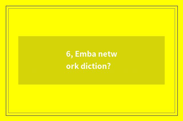 6, Emba network diction?