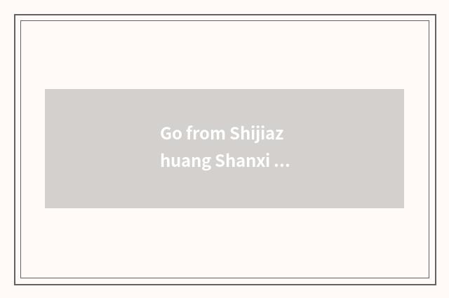 Go from Shijiazhuang Shanxi and suitable which to sit by car? Shijiazhuang car?