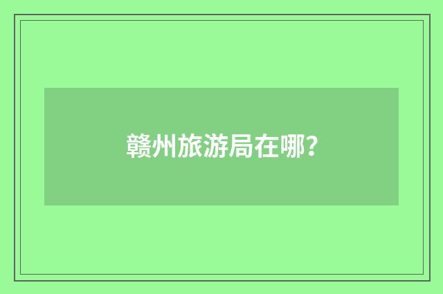 赣州旅游局在哪？