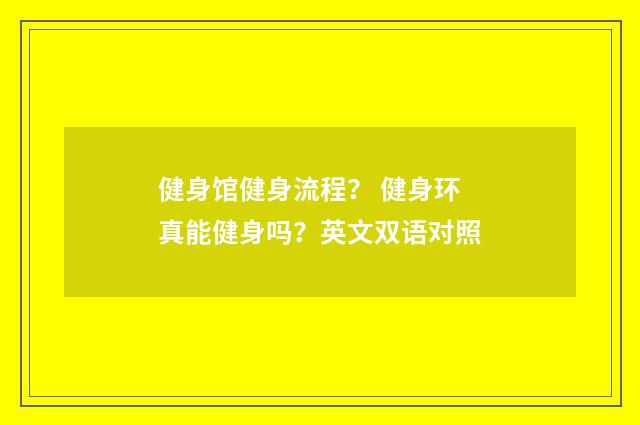 健身馆健身流程？ 健身环真能健身吗？英文双语对照