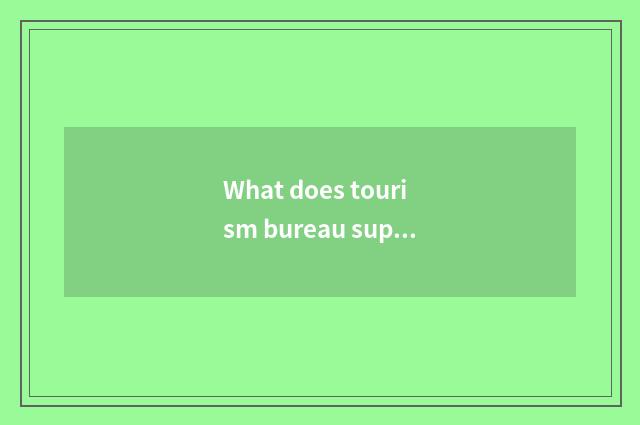 What does tourism bureau superintend?