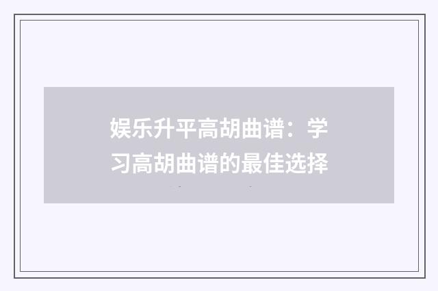 娱乐升平高胡曲谱：学习高胡曲谱的最佳选择