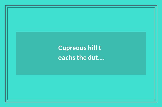 Cupreous hill teachs the duty of the bureau