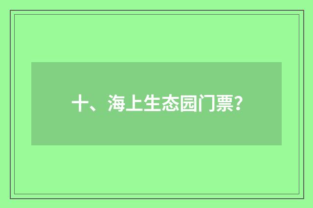 十、海上生态园门票？