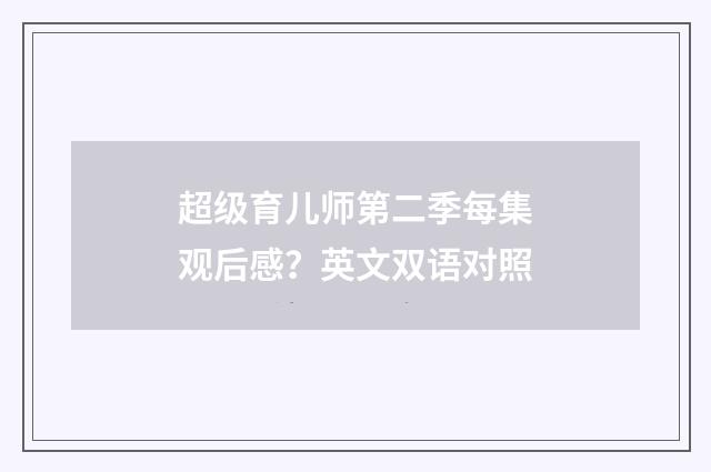 超级育儿师第二季每集观后感？英文双语对照