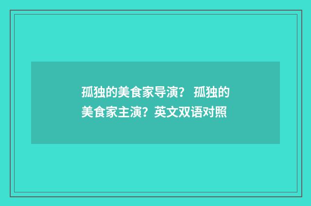 孤独的美食家导演? 孤独的美食家主演?英文双语对照