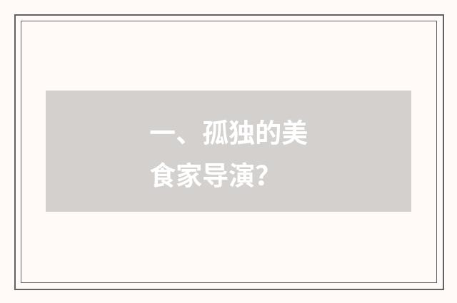 一、孤独的美食家导演？