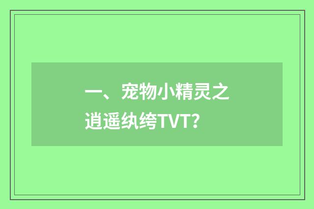 一、宠物小精灵之逍遥纨绔TVT？